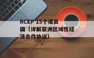 RCEP 15个成员国（详解亚洲区域性经济合作协议）