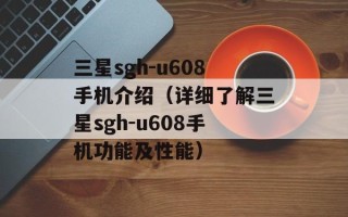 三星sgh-u608手机介绍（详细了解三星sgh-u608手机功能及性能）