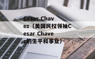 Cesar Chavez（美国民权领袖Cesar Chavez的生平和事业）