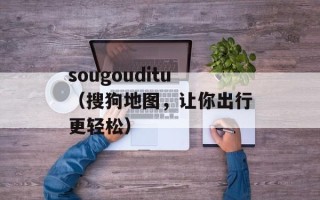 sougouditu（搜狗地图，让你出行更轻松）