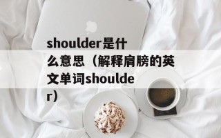 shoulder是什么意思（解释肩膀的英文单词shoulder）