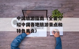 中国旅游指南（全面介绍中国各地旅游景点和特色美食）