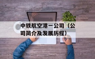 中铁航空港一公司（公司简介及发展历程）