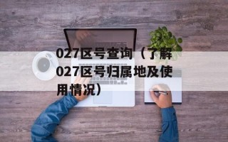 027区号查询（了解027区号归属地及使用情况）
