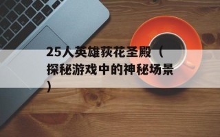 25人英雄荻花圣殿（探秘游戏中的神秘场景）