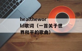 healtheworld歌词（一首关于世界和平的歌曲）