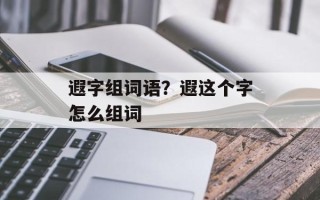 遐字组词语？遐这个字怎么组词