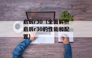 启辰r30（全面解析启辰r30的性能和配置）