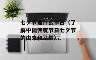 七夕节是什么节日（了解中国传统节日七夕节的由来和习俗）
