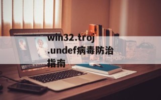 win32.troj.undef病毒防治指南