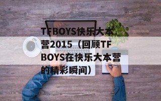 TFBOYS快乐大本营2015（回顾TFBOYS在快乐大本营的精彩瞬间）