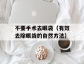 不要手术去眼袋（有效去除眼袋的自然方法）