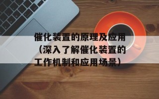 催化装置的原理及应用（深入了解催化装置的工作机制和应用场景）
