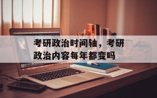 考研政治时间轴，考研政治内容每年都变吗