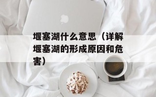 堰塞湖什么意思（详解堰塞湖的形成原因和危害）