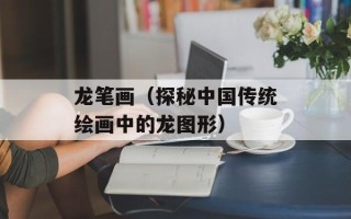 龙笔画（探秘中国传统绘画中的龙图形）