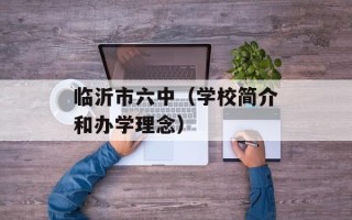 临沂市六中（学校简介和办学理念）