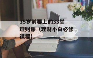 35岁前要上的33堂理财课（理财小白必修课程）
