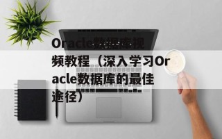 Oracle数据库视频教程（深入学习Oracle数据库的最佳途径）
