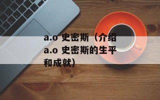 a.o 史密斯（介绍a.o 史密斯的生平和成就）