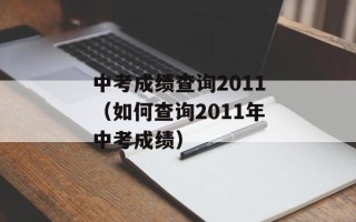中考成绩查询2011（如何查询2011年中考成绩）