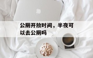 公厕开放时间，半夜可以去公厕吗