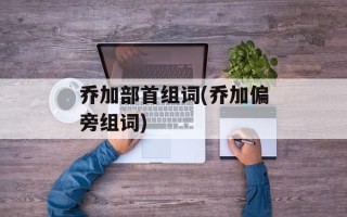 乔加部首组词(乔加偏旁组词)