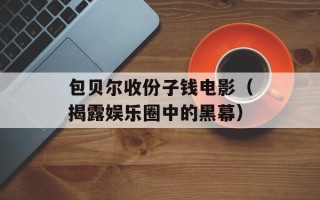 包贝尔收份子钱电影（揭露娱乐圈中的黑幕）