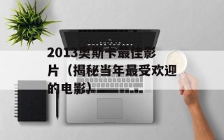 2013奥斯卡最佳影片（揭秘当年最受欢迎的电影）