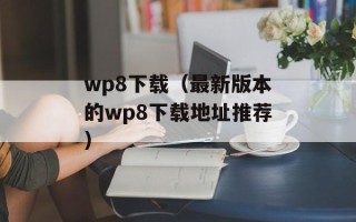 wp8下载（最新版本的wp8下载地址推荐）