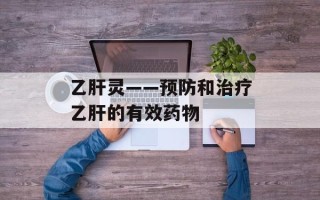 乙肝灵——预防和治疗乙肝的有效药物