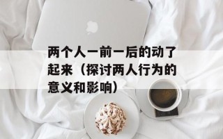 两个人一前一后的动了起来（探讨两人行为的意义和影响）