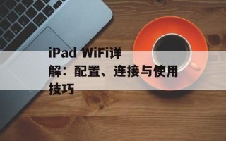 iPad WiFi详解：配置、连接与使用技巧