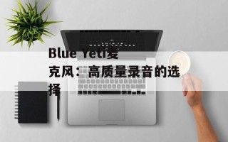 Blue Yeti麦克风：高质量录音的选择
