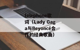 telephone歌词（Lady Gaga与Beyoncé合作的经典歌曲）