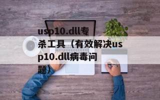 usp10.dll专杀工具（有效解决usp10.dll病毒问题）