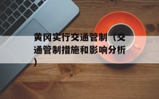 黄冈实行交通管制（交通管制措施和影响分析）