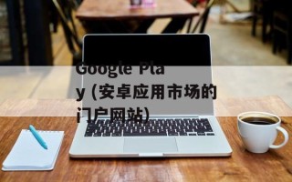 Google Play (安卓应用市场的门户网站)