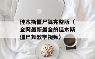 佳木斯僵尸舞完整版（全网最新最全的佳木斯僵尸舞教学视频）