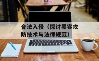 合法入侵（探讨黑客攻防技术与法律规范）