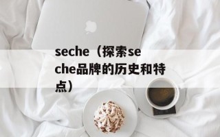 seche（探索seche品牌的历史和特点）