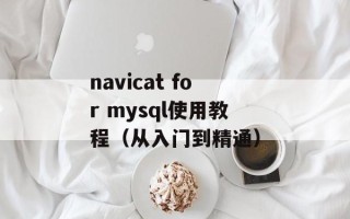 navicat for mysql使用教程（从入门到精通）