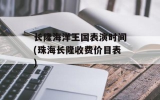 长隆海洋王国表演时间(珠海长隆收费价目表)