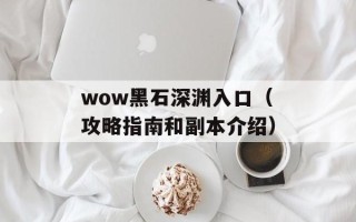 wow黑石深渊入口（攻略指南和副本介绍）