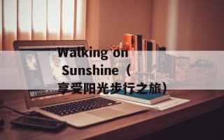 Walking on Sunshine（享受阳光步行之旅）