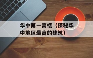 华中第一高楼（探秘华中地区最高的建筑）