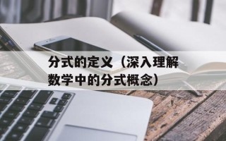 分式的定义（深入理解数学中的分式概念）