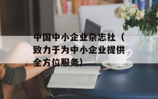中国中小企业杂志社（致力于为中小企业提供全方位服务）