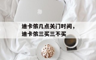 迪卡侬几点关门时间，迪卡侬三买三不买