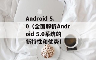 Android 5.0（全面解析Android 5.0系统的新特性和优势）